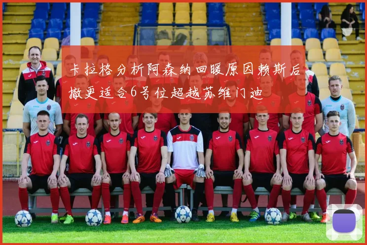 卡拉格分析阿森纳回暖原因赖斯后撤更适合6号位超越苏维门迪