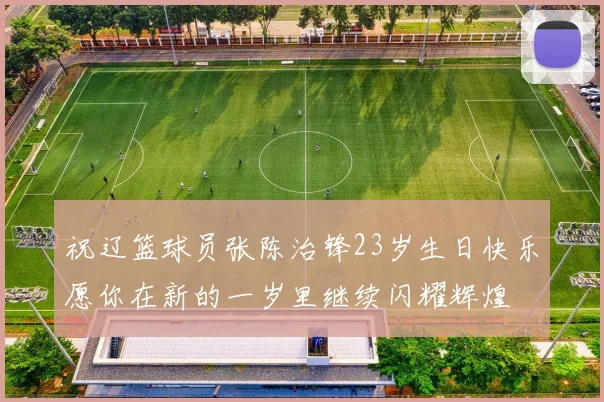 祝辽篮球员张陈治锋23岁生日快乐愿你在新的一岁里继续闪耀辉煌