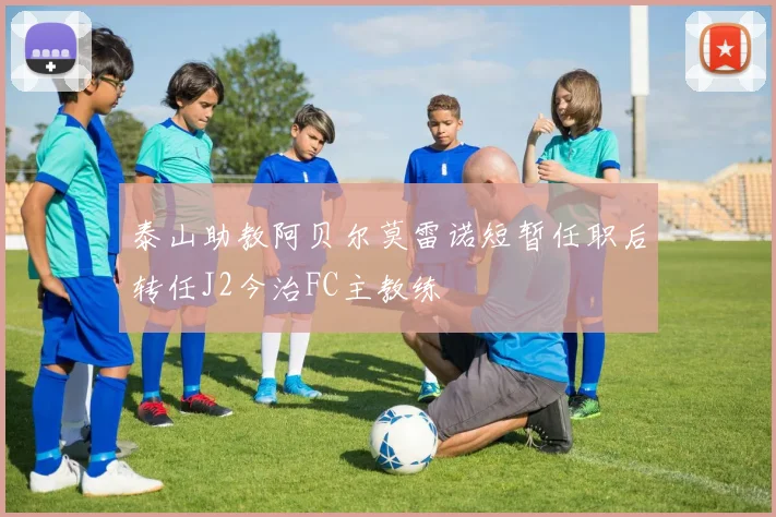 泰山助教阿贝尔莫雷诺短暂任职后转任J2今治FC主教练