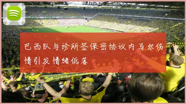 巴西队与诊所签保密协议内马尔伤情引发情绪低落