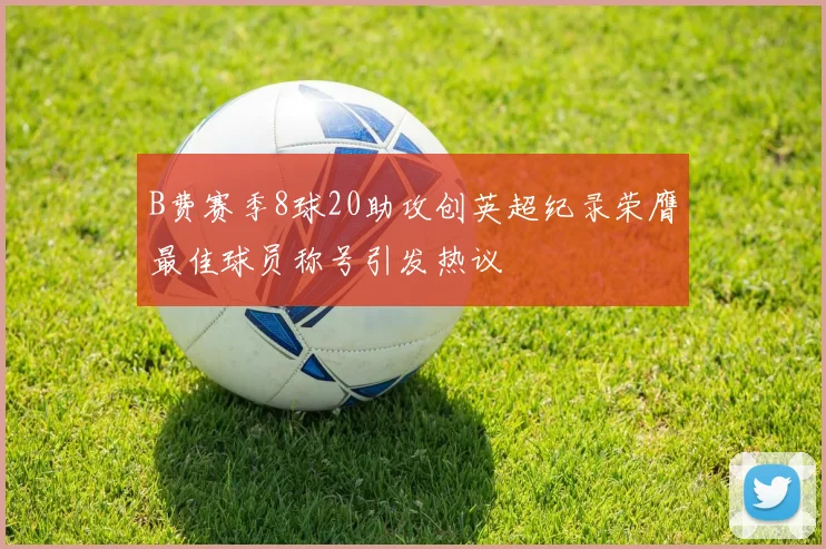 B费赛季8球20助攻创英超纪录荣膺最佳球员称号引发热议