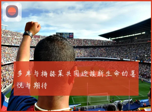多库与梅赫莱共同迎接新生命的喜悦与期待